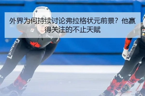 外界为何持续讨论弗拉格状元前景？他赢得关注的不止天赋